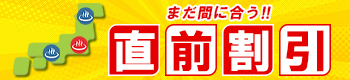 まだ間に合う!! 直前割引 いますぐチェック